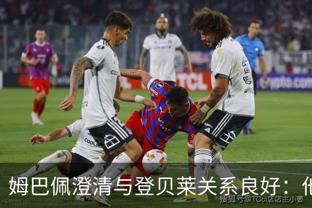 姆巴佩澄清与登贝莱关系良好：他是我的朋友