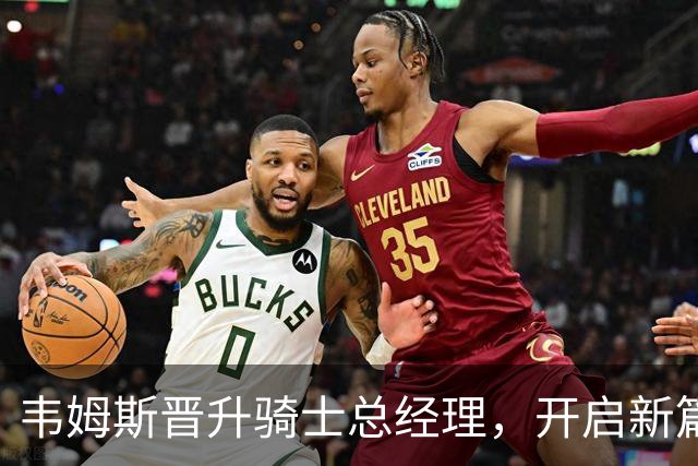 韦姆斯晋升骑士总经理，开启新篇章